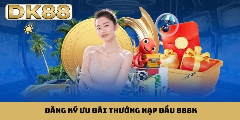Đăng ký ưu đãi thưởng nạp đầu 888K