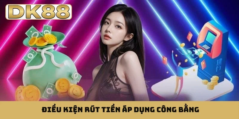 Điều kiện rút tiền áp dụng công bằng