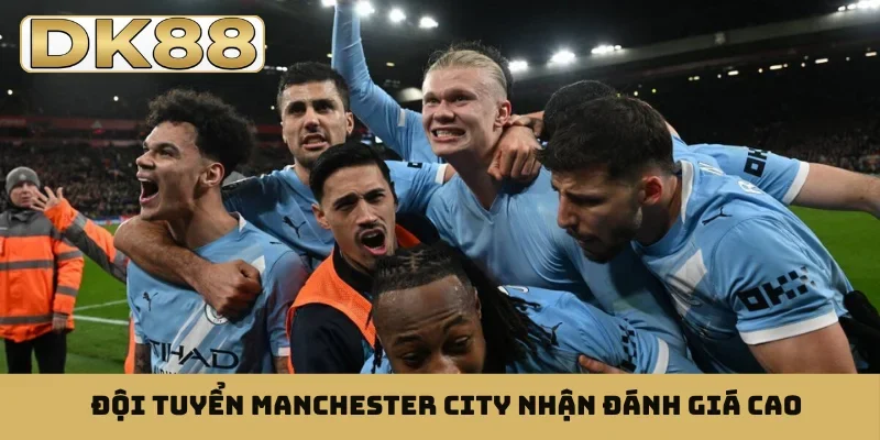 Đội tuyển Manchester City nhận đánh giá cao