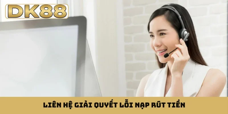 Liên hệ giải quyết lỗi nạp rút tiền