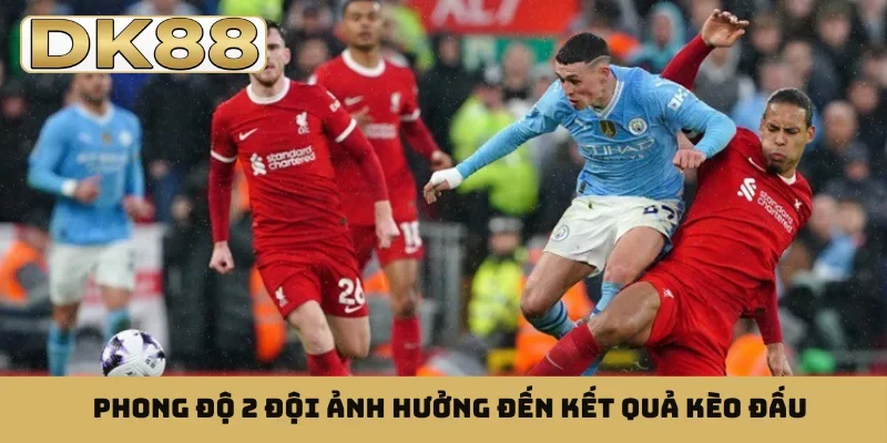 Phong độ 2 đội ảnh hưởng đến kết quả kèo đấu