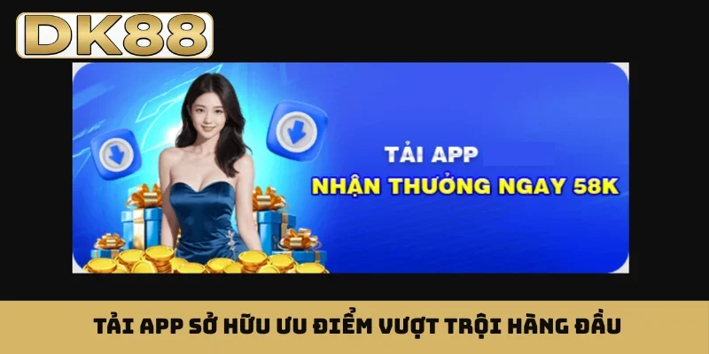Tải app sở hữu ưu điểm vượt trội hàng đầu