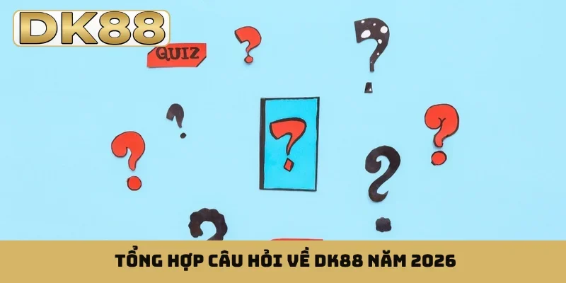 Tổng hợp câu hỏi về DK88 năm 2026